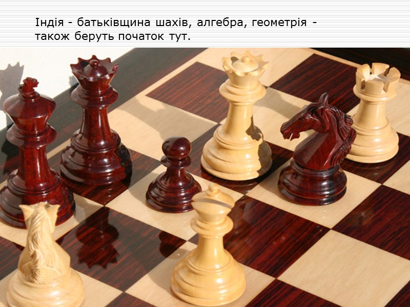 Індія - батьківщина шахів, алгебра, геометрія - також беруть початок тут.